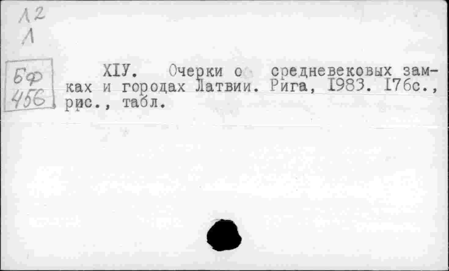 ﻿ХІУ. Очерки о средневековых замках и городах Латвии. Рига, 1983. 176с., рис., табл.